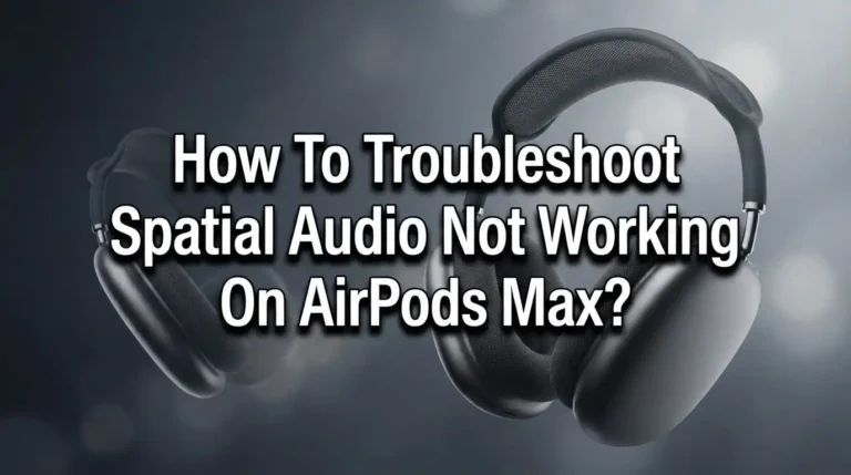 How To Troubleshoot Spatial Audio Not Working On AirPods Max?